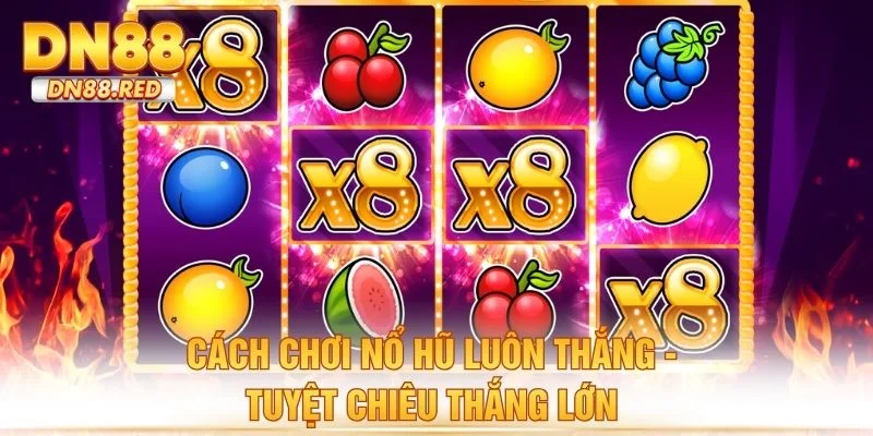 Cách Chơi Nổ Hũ Luôn Thắng - Tuyệt Chiêu Thắng Lớn Tại Dn88