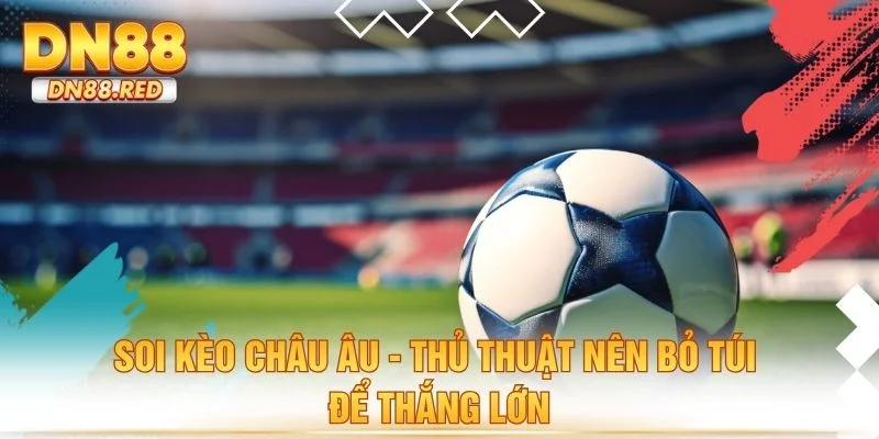 Soi Kèo Châu Âu - Thủ Thuật Nên Bỏ Túi Để Thắng Lớn