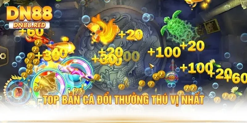 Top bắn cá đổi thưởng thú vị nhất